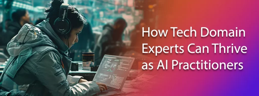 how tech domain experts can thrive as ai practitioners